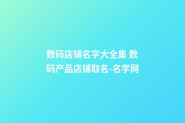 数码店铺名字大全集 数码产品店铺取名-名学网-第1张-店铺起名-玄机派